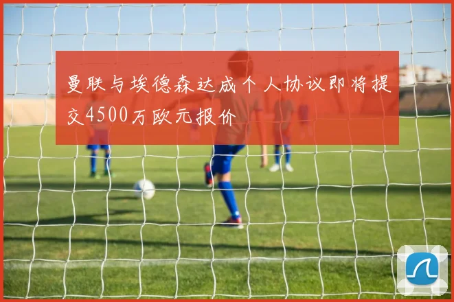 曼联与埃德森达成个人协议即将提交4500万欧元报价