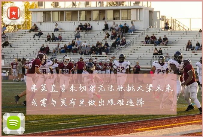 弗莱直言米切尔无法独挑大梁未来或需与莫布里做出艰难选择