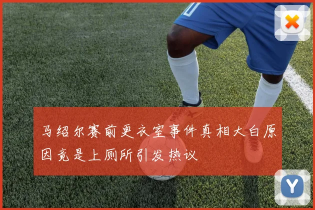 马绍尔赛前更衣室事件真相大白原因竟是上厕所引发热议