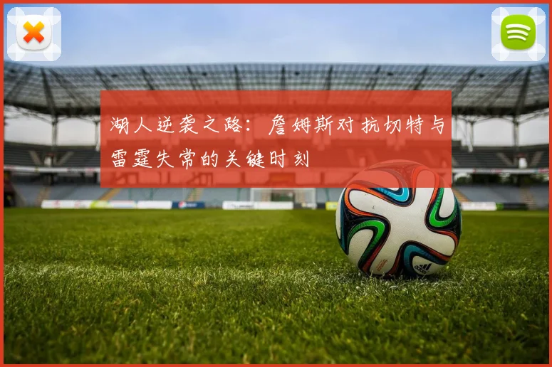 湖人逆袭之路：詹姆斯对抗切特与雷霆失常的关键时刻